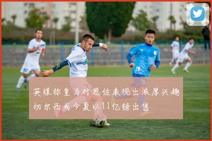 英媒称皇马对恩佐表现出浓厚兴趣切尔西或今夏以11亿镑出售