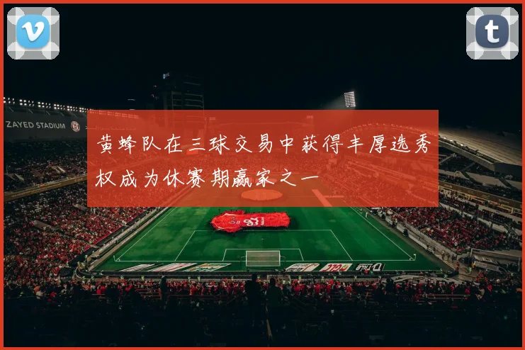 黄蜂队在三球交易中获得丰厚选秀权成为休赛期赢家之一