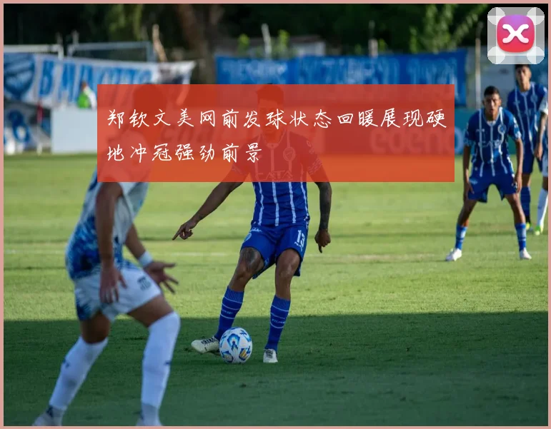 郑钦文美网前发球状态回暖展现硬地冲冠强劲前景