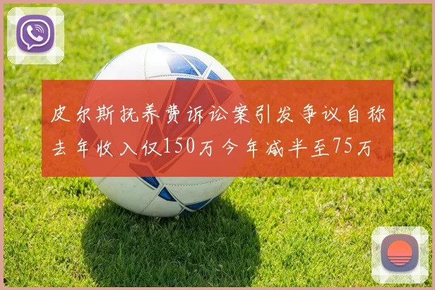 皮尔斯抚养费诉讼案引发争议自称去年收入仅150万今年减半至75万