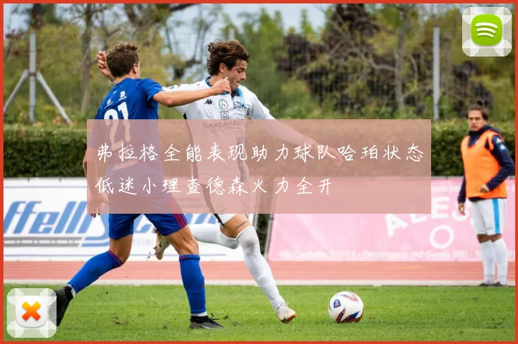 弗拉格全能表现助力球队哈珀状态低迷小理查德森火力全开