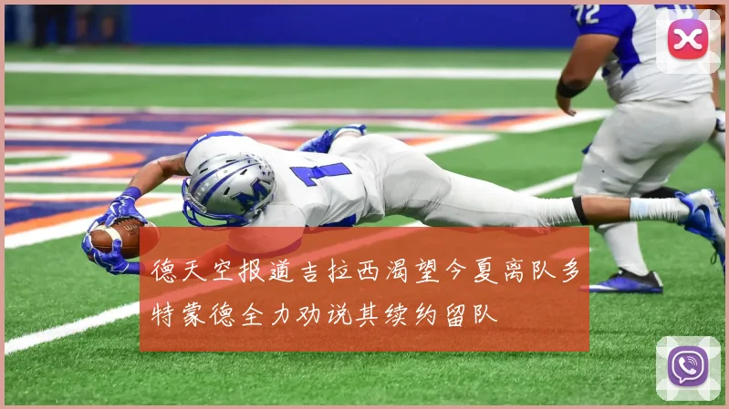 德天空报道吉拉西渴望今夏离队多特蒙德全力劝说其续约留队