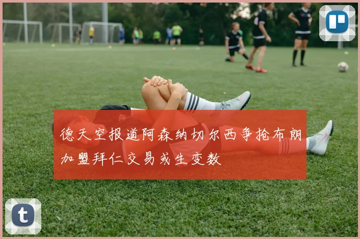 德天空报道阿森纳切尔西争抢布朗加盟拜仁交易或生变数