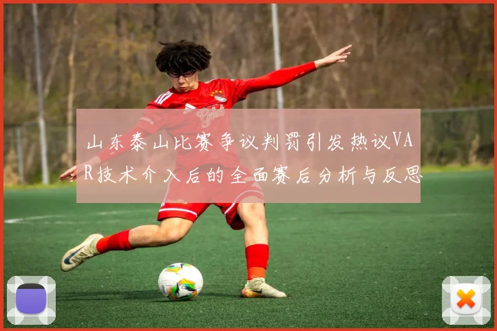 山东泰山比赛争议判罚引发热议VAR技术介入后的全面赛后分析与反思